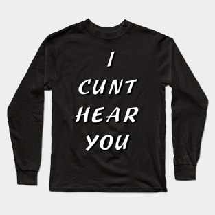 I CUNT HEAR YOU Long Sleeve T-Shirt